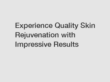 Experience Quality Skin Rejuvenation with Impressive Results