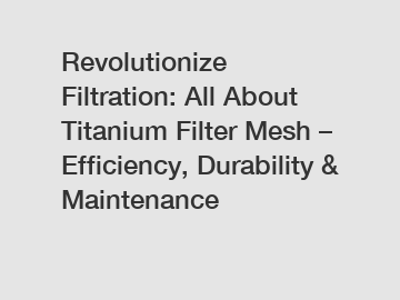 Revolutionize Filtration: All About Titanium Filter Mesh – Efficiency, Durability & Maintenance