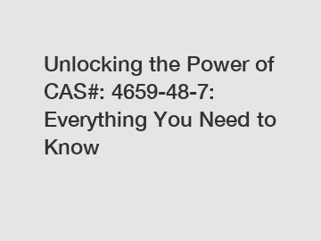 Unlocking the Power of CAS#: 4659-48-7: Everything You Need to Know