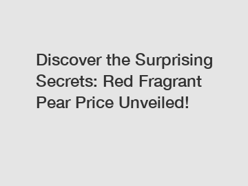 Discover the Surprising Secrets: Red Fragrant Pear Price Unveiled!