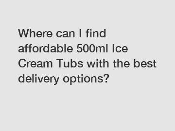 Where can I find affordable 500ml Ice Cream Tubs with the best delivery options?