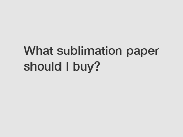 What sublimation paper should I buy?
