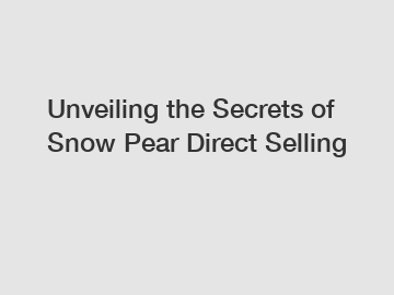 Unveiling the Secrets of Snow Pear Direct Selling