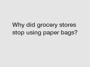 Why did grocery stores stop using paper bags?