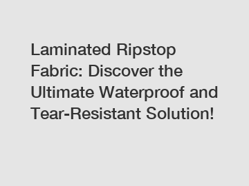 Laminated Ripstop Fabric: Discover the Ultimate Waterproof and Tear-Resistant Solution!