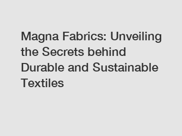 Magna Fabrics: Unveiling the Secrets behind Durable and Sustainable Textiles