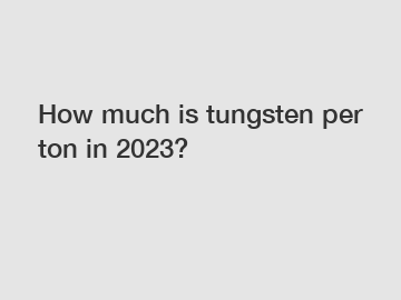 How much is tungsten per ton in 2023?