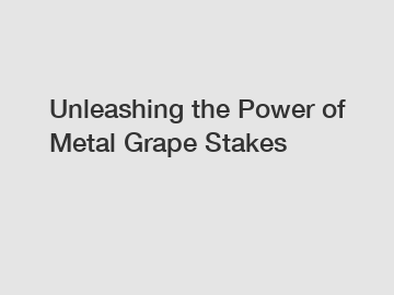 Unleashing the Power of Metal Grape Stakes