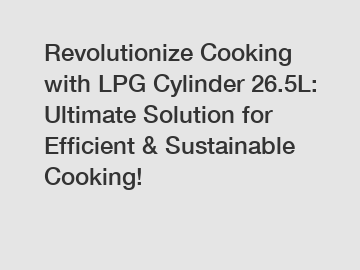 Revolutionize Cooking with LPG Cylinder 26.5L: Ultimate Solution for Efficient & Sustainable Cooking!