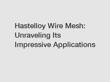 Hastelloy Wire Mesh: Unraveling Its Impressive Applications