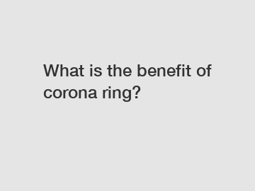 What is the benefit of corona ring?