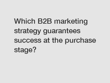 Which B2B marketing strategy guarantees success at the purchase stage?