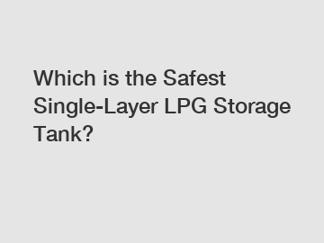 Which is the Safest Single-Layer LPG Storage Tank?