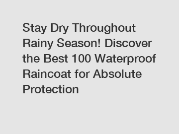 Stay Dry Throughout Rainy Season! Discover the Best 100 Waterproof Raincoat for Absolute Protection