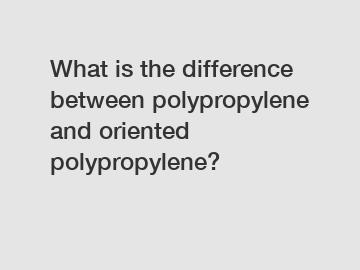 What is the difference between polypropylene and oriented polypropylene?