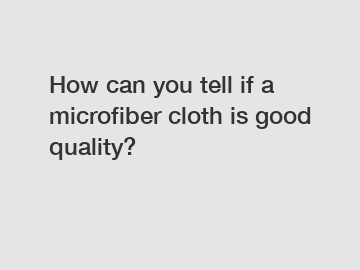 How can you tell if a microfiber cloth is good quality?