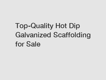 Top-Quality Hot Dip Galvanized Scaffolding for Sale