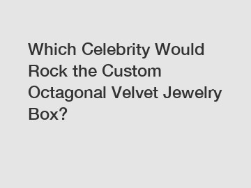 Which Celebrity Would Rock the Custom Octagonal Velvet Jewelry Box?