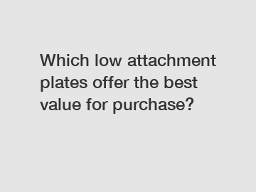 Which low attachment plates offer the best value for purchase?