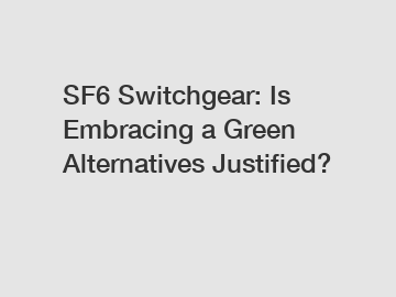 SF6 Switchgear: Is Embracing a Green Alternatives Justified?