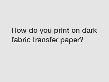 How do you print on dark fabric transfer paper?