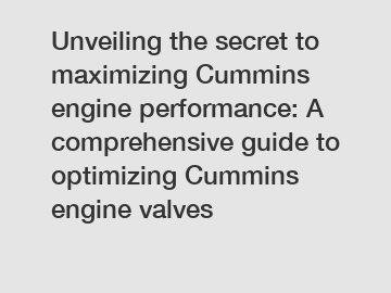 Unveiling the secret to maximizing Cummins engine performance: A comprehensive guide to optimizing Cummins engine valves