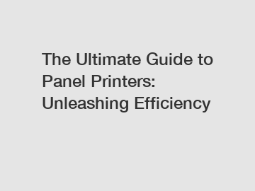 The Ultimate Guide to Panel Printers: Unleashing Efficiency