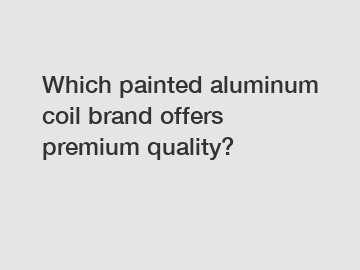 Which painted aluminum coil brand offers premium quality?