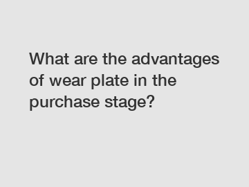 What are the advantages of wear plate in the purchase stage?