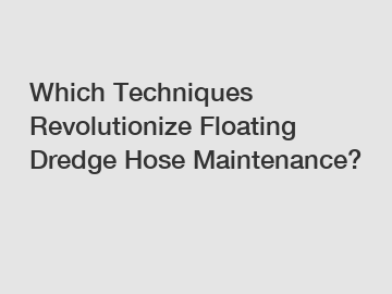 Which Techniques Revolutionize Floating Dredge Hose Maintenance?