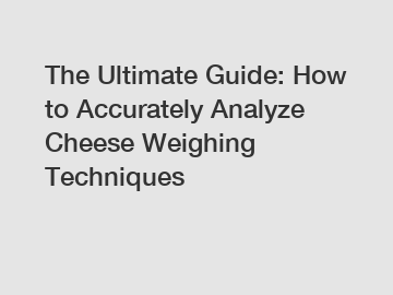 The Ultimate Guide: How to Accurately Analyze Cheese Weighing Techniques