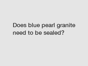 Does blue pearl granite need to be sealed?