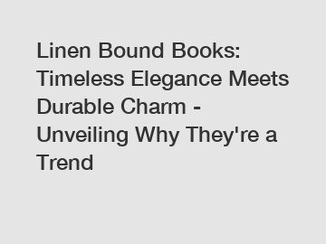 Linen Bound Books: Timeless Elegance Meets Durable Charm - Unveiling Why They're a Trend