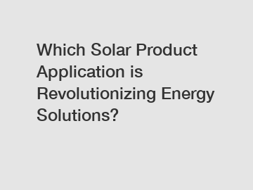 Which Solar Product Application is Revolutionizing Energy Solutions?