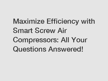 Maximize Efficiency with Smart Screw Air Compressors: All Your Questions Answered!