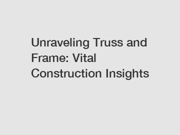 Unraveling Truss and Frame: Vital Construction Insights