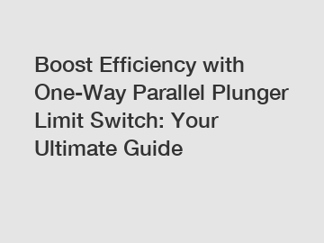 Boost Efficiency with One-Way Parallel Plunger Limit Switch: Your Ultimate Guide