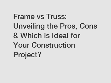 Frame vs Truss: Unveiling the Pros, Cons & Which is Ideal for Your Construction Project?