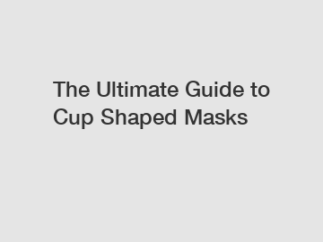 The Ultimate Guide to Cup Shaped Masks