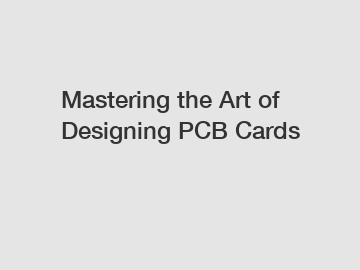 Mastering the Art of Designing PCB Cards