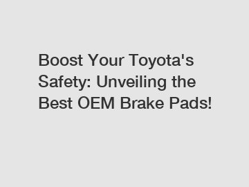 Boost Your Toyota's Safety: Unveiling the Best OEM Brake Pads!
