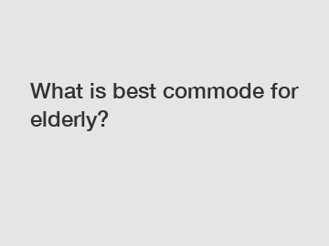 What is best commode for elderly?