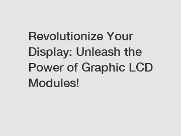 Revolutionize Your Display: Unleash the Power of Graphic LCD Modules!