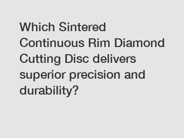 Which Sintered Continuous Rim Diamond Cutting Disc delivers superior precision and durability?