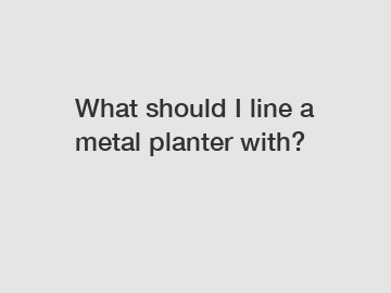 What should I line a metal planter with?