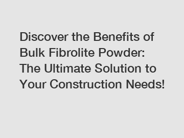 Discover the Benefits of Bulk Fibrolite Powder: The Ultimate Solution to Your Construction Needs!