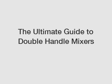 The Ultimate Guide to Double Handle Mixers