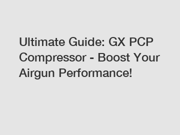 Ultimate Guide: GX PCP Compressor - Boost Your Airgun Performance!