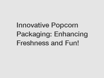 Innovative Popcorn Packaging: Enhancing Freshness and Fun!