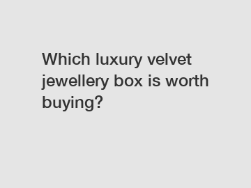 Which luxury velvet jewellery box is worth buying?